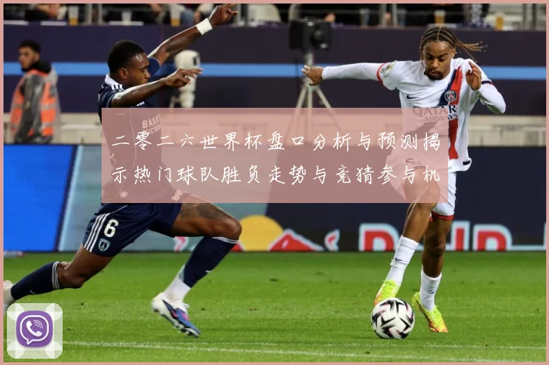 二零二六世界杯盘口分析与预测揭示热门球队胜负走势与竞猜参与机数据研判-深度解析