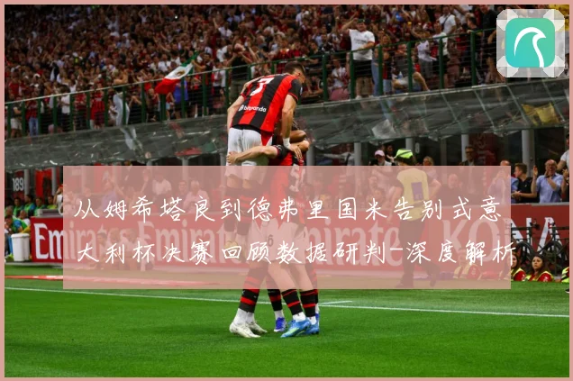 从姆希塔良到德弗里国米告别式意大利杯决赛回顾数据研判-深度解析