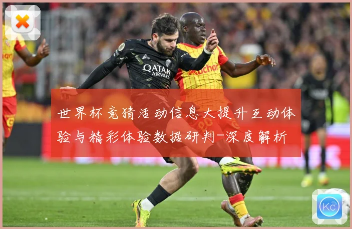世界杯竞猜活动信息大提升互动体验与精彩体验数据研判-深度解析