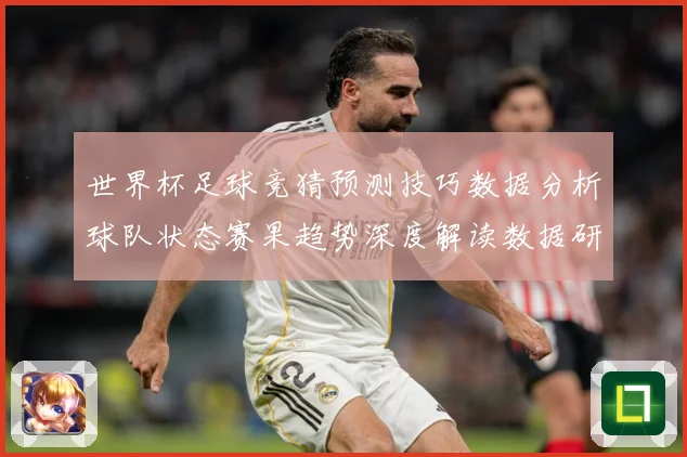 世界杯足球竞猜预测技巧数据分析球队状态赛果趋势深度解读数据研判-深度解析