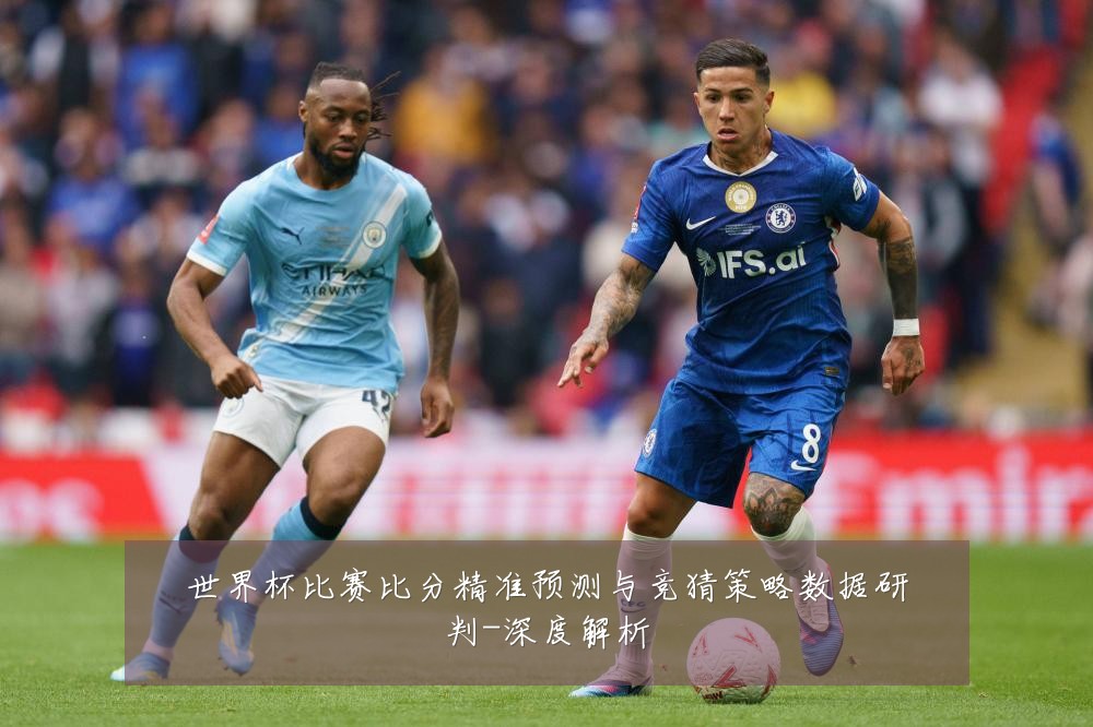 世界杯比赛比分精准预测与竞猜策略数据研判-深度解析