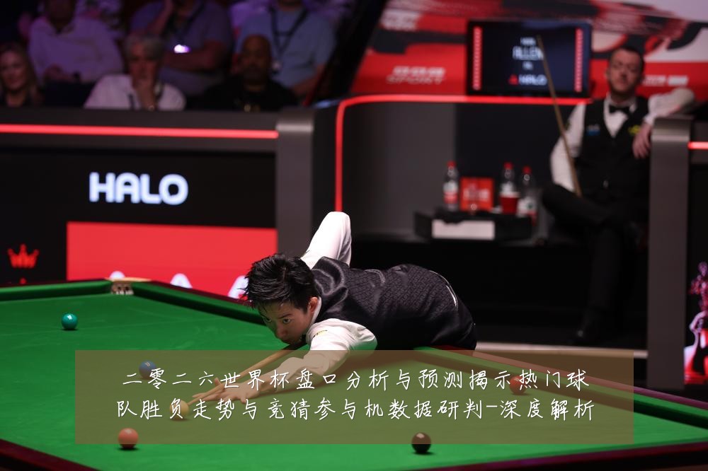 二零二六世界杯盘口分析与预测揭示热门球队胜负走势与竞猜参与机数据研判-深度解析