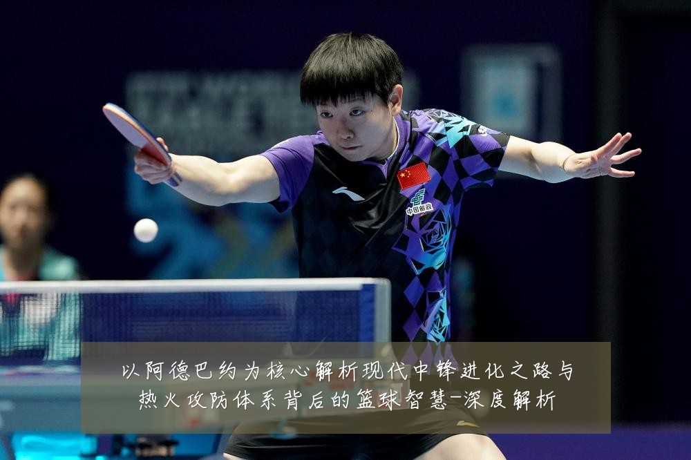 以阿德巴约为核心解析现代中锋进化之路与热火攻防体系背后的篮球智慧-深度解析
