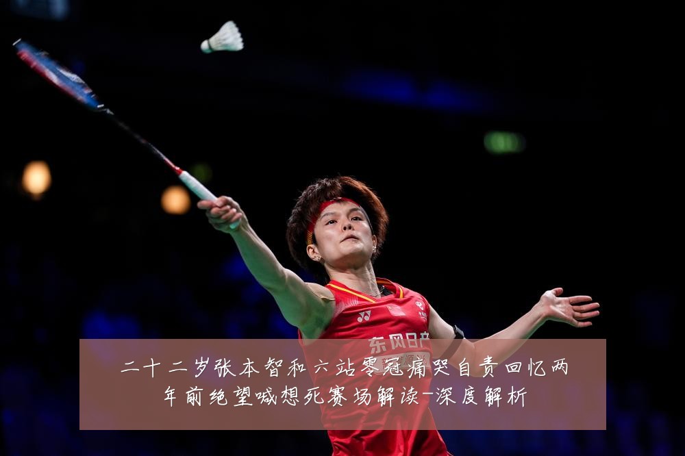 二十二岁张本智和六站零冠痛哭自责回忆两年前绝望喊想死赛场解读-深度解析